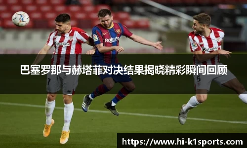 巴塞罗那与赫塔菲对决结果揭晓精彩瞬间回顾
