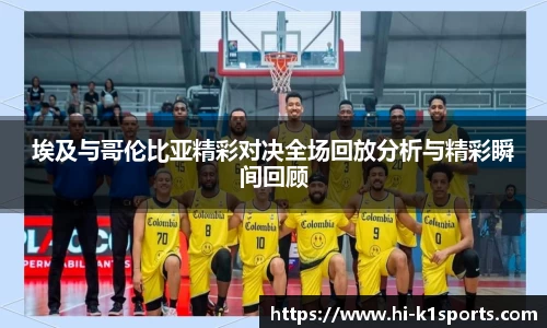 埃及与哥伦比亚精彩对决全场回放分析与精彩瞬间回顾