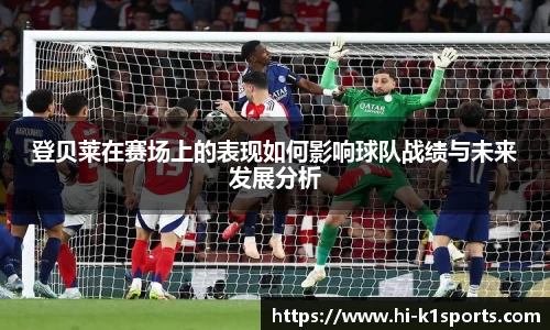 登贝莱在赛场上的表现如何影响球队战绩与未来发展分析