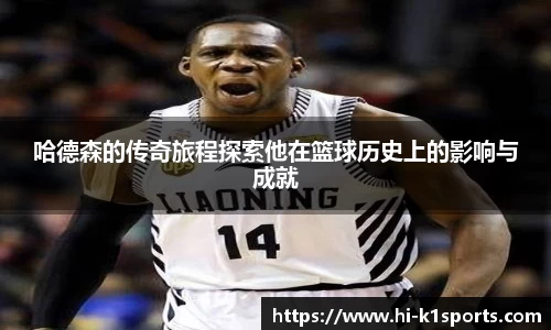 哈德森的传奇旅程探索他在篮球历史上的影响与成就