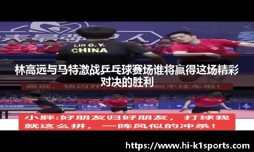 林高远与马特激战乒乓球赛场谁将赢得这场精彩对决的胜利