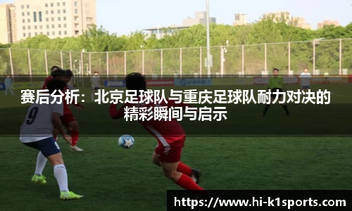 赛后分析：北京足球队与重庆足球队耐力对决的精彩瞬间与启示