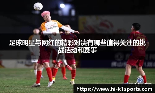 足球明星与网红的精彩对决有哪些值得关注的挑战活动和赛事