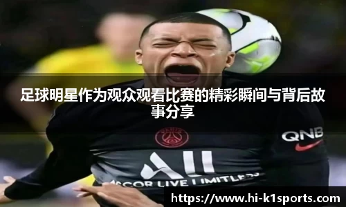 足球明星作为观众观看比赛的精彩瞬间与背后故事分享
