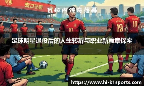 足球明星退役后的人生转折与职业新篇章探索